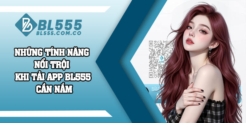 Những tính năng nổi trội khi tải app BL555 cần nắm