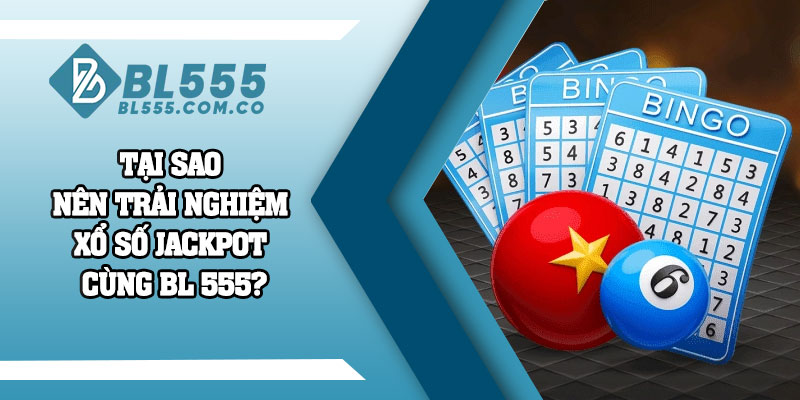 Tại sao nên trải nghiệm xổ số Jackpot cùng BL 555?