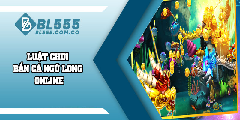 Luật chơi Bắn Cá Ngũ Long online